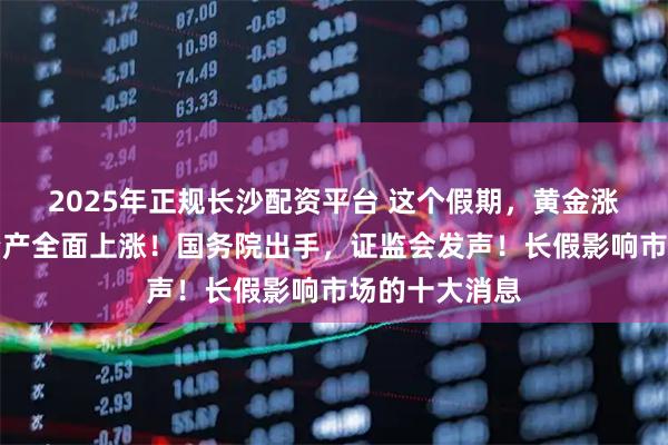 2025年正规长沙配资平台 这个假期，黄金涨疯了！全球资产全面上涨！国务院出手，证监会发声！长假影响市场的十大消息
