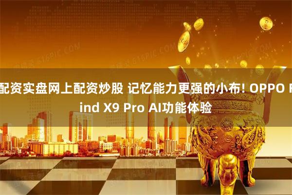 配资实盘网上配资炒股 记忆能力更强的小布! OPPO Find X9 Pro AI功能体验
