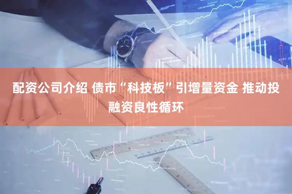 配资公司介绍 债市“科技板”引增量资金 推动投融资良性循环