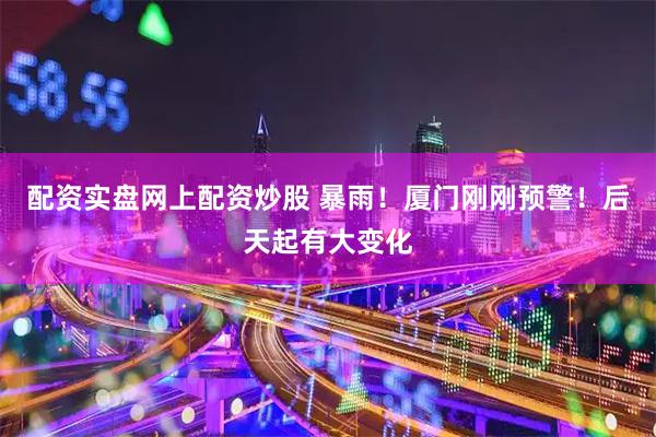 配资实盘网上配资炒股 暴雨！厦门刚刚预警！后天起有大变化