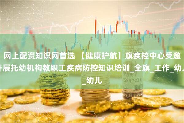 网上配资知识网首选 【健康护航】旗疾控中心受邀开展托幼机构教职工疾病防控知识培训_全旗_工作_幼儿
