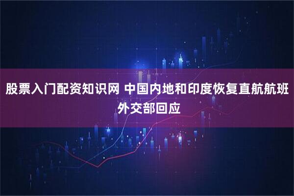 股票入门配资知识网 中国内地和印度恢复直航航班 外交部回应