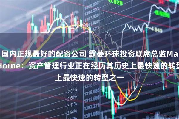 国内正规最好的配资公司 霸菱环球投资联席总监Martin Horne：资产管理行业正在经历其历史上最快速的转型之一