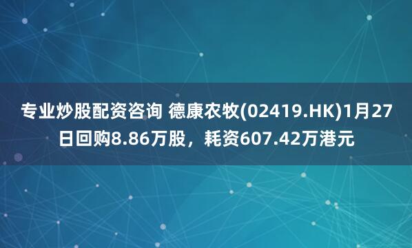 专业炒股配资咨询 德康农牧(02419.HK)1月27日回购8.86万股，耗资607.42万港元