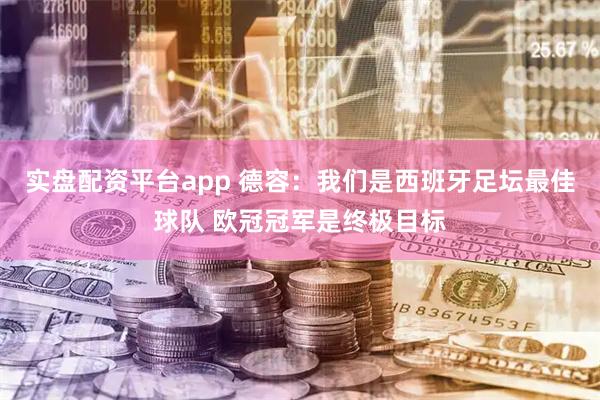 实盘配资平台app 德容：我们是西班牙足坛最佳球队 欧冠冠军是终极目标
