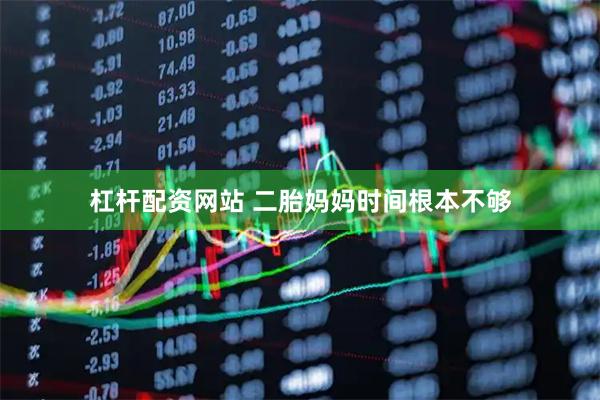 杠杆配资网站 二胎妈妈时间根本不够