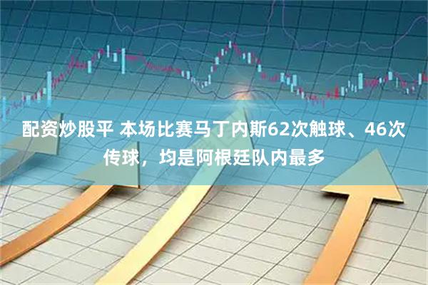 配资炒股平 本场比赛马丁内斯62次触球、46次传球，均是阿根廷队内最多